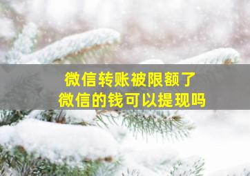 微信转账被限额了 微信的钱可以提现吗